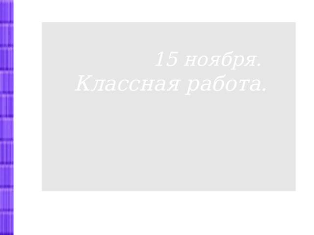   15 ноября. Классная работа.  