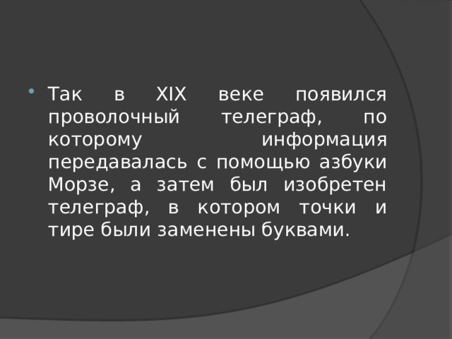 Так в XIX веке появился проволочный телеграф, по которому информация передавалась с помощью азбуки Морзе, а затем был изобретен телеграф, в котором точки и тире были заменены буквами. 