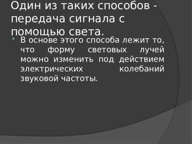 Один из таких способов - передача сигнала с помощью света. В основе этого способа лежит то, что форму световых лучей можно изменить под действием электрических колебаний звуковой частоты. 