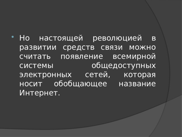 Но настоящей революцией в развитии средств связи можно считать появление всемирной системы общедоступных электронных сетей, которая носит обобщающее название Интернет. 