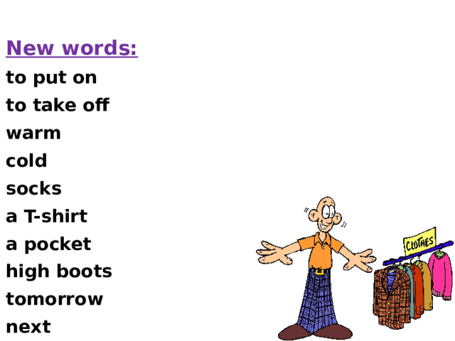 New words:  to put on  to take off  warm  cold  socks  a T-shirt  a pocket  high boots  tomorrow  next 