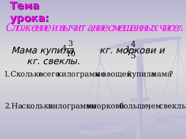 Тема урока: Мама купила кг. моркови и кг. свеклы. 