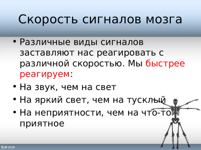 Скорость сигналов мозга Различные виды сигналов заставляют нас реагировать с различной скоростью. Мы быстрее реагируем : На звук, чем на свет На яркий свет, чем на тусклый На неприятности, чем на что-то приятное 