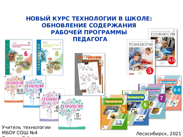 НОВЫЙ КУРС ТЕХНОЛОГИИ В ШКОЛЕ:  ОБНОВЛЕНИЕ СОДЕРЖАНИЯ  РАБОЧЕЙ ПРОГРАММЫ  ПЕДАГОГА Учитель технологии МБОУ СОШ №4 Стецюк Л.А. Лесосибирск, 2021 