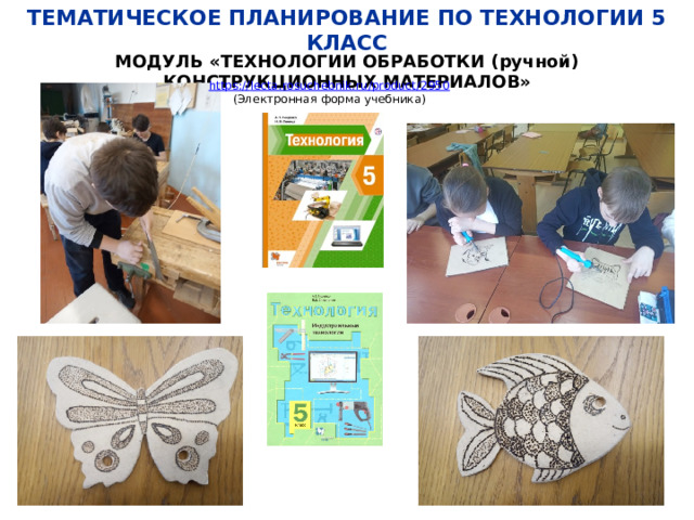ТЕМАТИЧЕСКОЕ ПЛАНИРОВАНИЕ ПО ТЕХНОЛОГИИ 5 КЛАСС МОДУЛЬ «ТЕХНОЛОГИИ ОБРАБОТКИ (ручной) КОНСТРУКЦИОННЫХ МАТЕРИАЛОВ» https:// lecta.rosuchebnik.ru/product/2950 (Электронная форма учебника) 