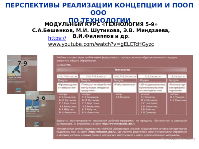 ПЕРСПЕКТИВЫ РЕАЛИЗАЦИИ КОНЦЕПЦИИ И ПООП ООО  ПО ТЕХНОЛОГИИ МОДУЛЬНЫЙ КУРС «ТЕХНОЛОГИЯ 5-9» С.А.Бешенков, М.И. Шутикова, Э.В. Миндзаева, В.И.Филиппов и др . https:// www.youtube.com/watch?v=gELCTcHGyzc  