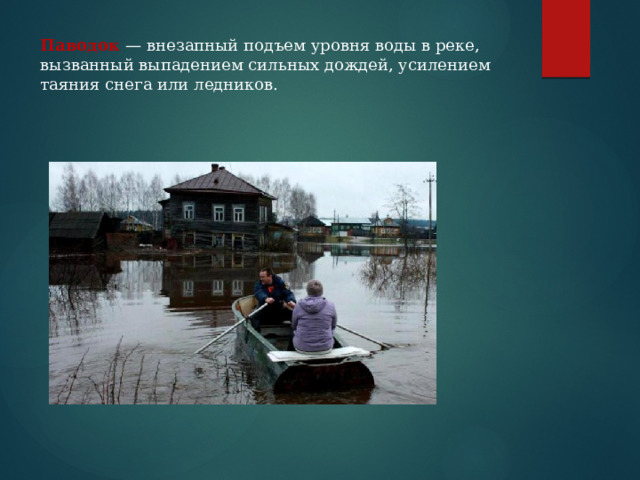 Паводок  — внезапный подъем уровня воды в реке, вызванный выпадением сильных дождей, усилением таяния снега или ледников. 