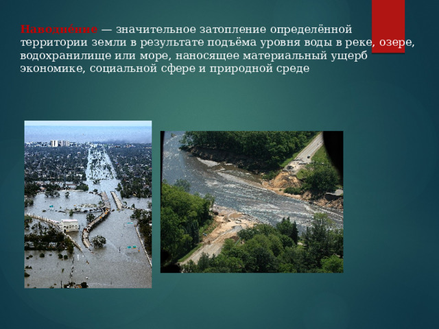 Наводне́ние   — значительное затопление определённой территории земли в результате подъёма уровня воды в реке, озере, водохранилище или море, наносящее материальный ущерб экономике, социальной сфере и природной среде 