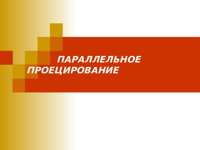    ПАРАЛЛЕЛЬНОЕ ПРОЕЦИРОВАНИЕ 