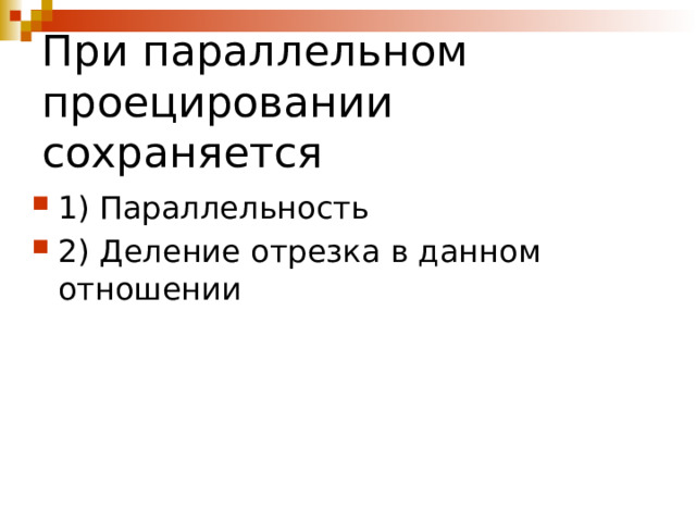 При параллельном проецировании сохраняется 1) Параллельность 2) Деление отрезка в данном отношении 