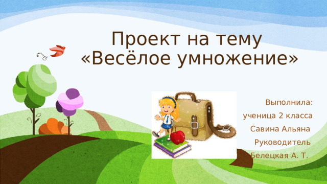 Проект на тему  «Весёлое умножение» Выполнила: ученица 2 класса Савина Альяна Руководитель Белецкая А. Т. 