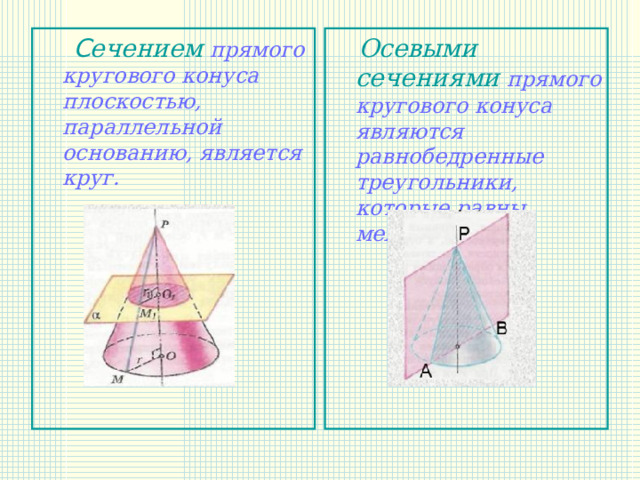  C ечением прямого кругового конуса плоскостью, параллельной основ анию , является круг.  Осевыми сечениями прямого кругового конуса являются равнобедренные треугольники, которые равны между собой. 