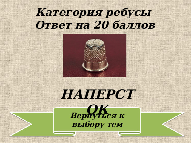 Категория ребусы  Ответ на 20 баллов НАПЕРСТОК 