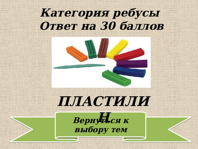 Категория ребусы  Ответ на 30 баллов ПЛАСТИЛИН 