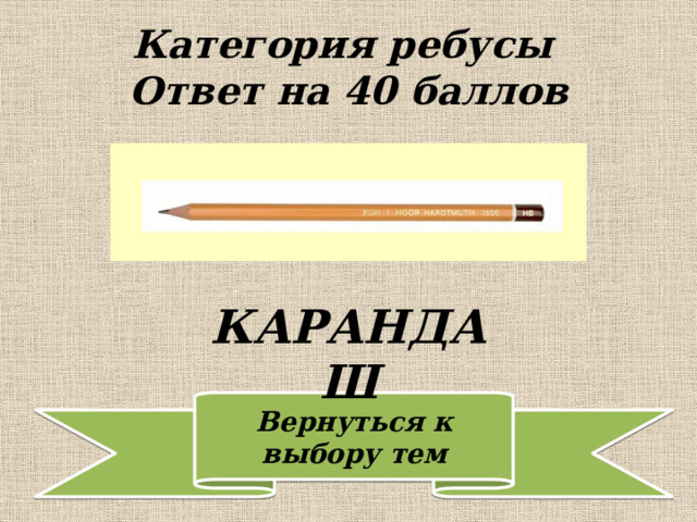 Категория ребусы  Ответ на 40 баллов КАРАНДАШ 
