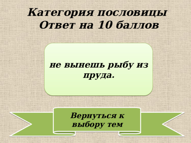Категория пословицы  Ответ на 10 баллов не вынешь рыбу из пруда. 