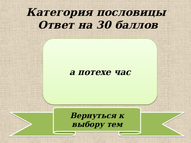 Категория пословицы  Ответ на 30 баллов а потехе час 