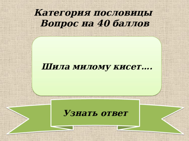 Категория пословицы  Вопрос на 40 баллов Шила милому кисет…. 