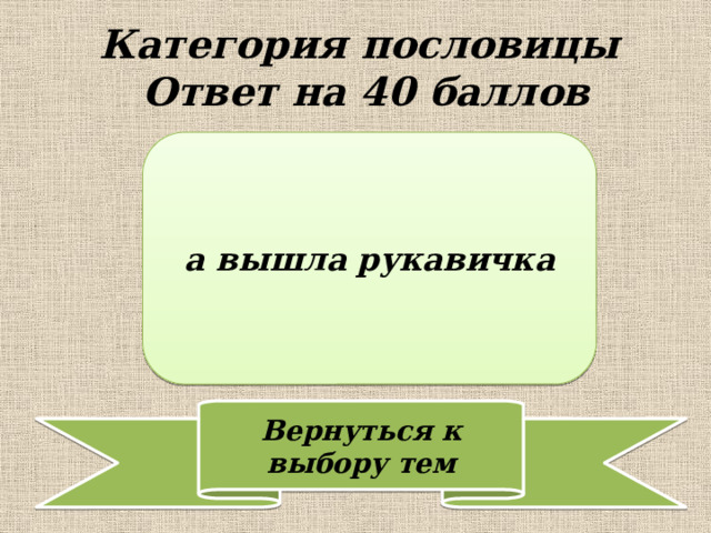 Категория пословицы Ответ на 40 баллов а вышла рукавичка 