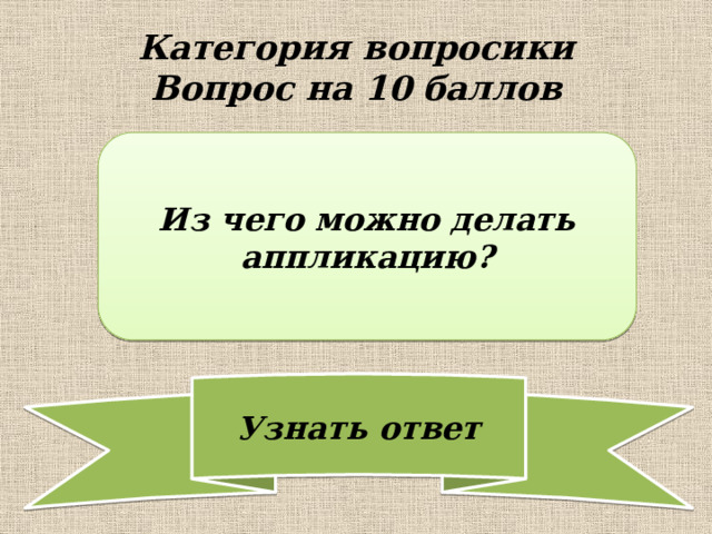 Категория вопросики  Вопрос на 10 баллов Из чего можно делать аппликацию? 