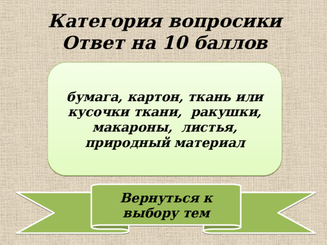 Категория вопросики  Ответ на 10 баллов бумага, картон, ткань или кусочки ткани, ракушки, макароны, листья, природный материал 