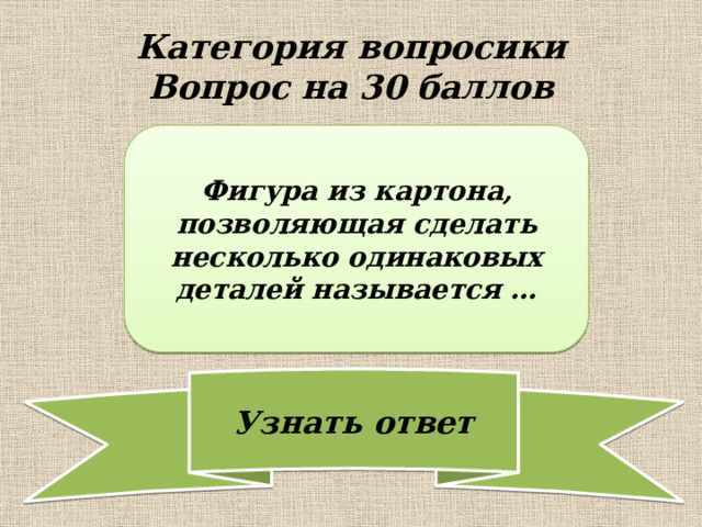 Категория вопросики  Вопрос на 30 баллов Фигура из картона, позволяющая сделать несколько одинаковых деталей называется … 