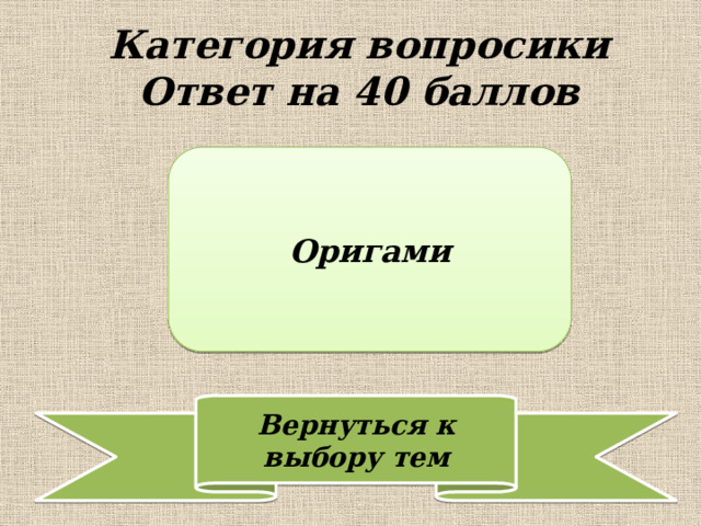 Категория вопросики  Ответ на 40 баллов Оригами 