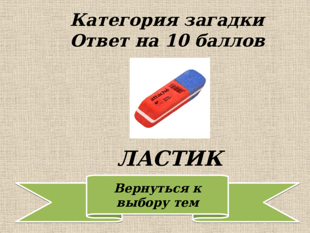 Категория загадки  Ответ на 10 баллов ЛАСТИК 