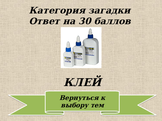 Категория загадки  Ответ на 30 баллов КЛЕЙ 