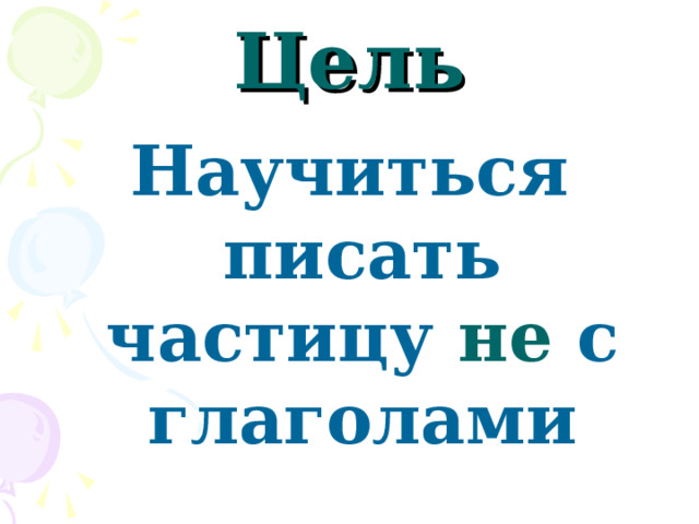 Цель Научиться писать частицу не с глаголами 