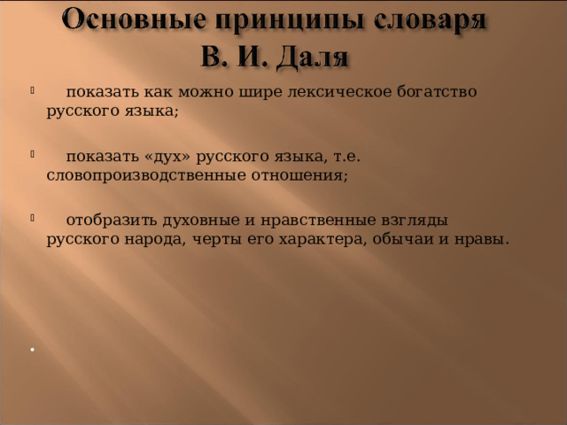  показать как можно шире лексическое богатство русского языка;  показать «дух» русского языка, т.е. словопроизводственные отношения;  отобразить духовные и нравственные взгляды русского народа, черты его характера, обычаи и нравы. 