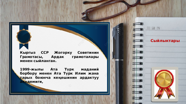 Сыйлыктары  Кыргыз ССР Жогорку Советинин Грамотасы, Ардак грамоталары менен сыйланган.  1999-жылы Ата Түрк маданий борбору менен Ата Түрк Илим жана тарых боюнча кеңешинин ардактуу академиги, 