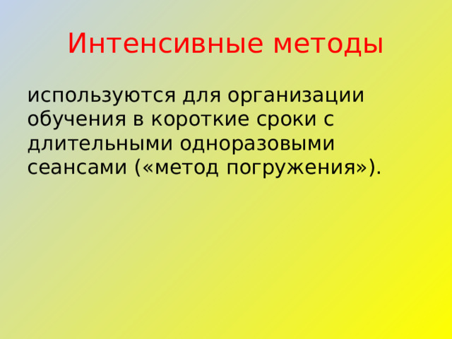 Интенсивные методы используются для организации обучения в короткие сроки с длительными одноразовыми сеансами («метод погружения»). 