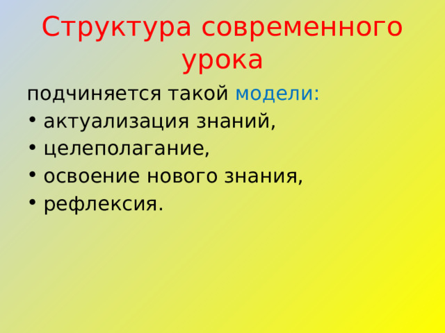 Структура современного урока подчиняется такой модели: актуализация знаний, целеполагание, освоение нового знания, рефлексия. 