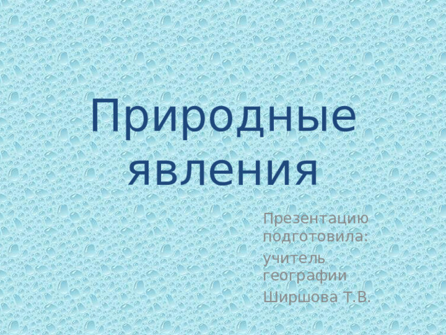 Природные явления Презентацию подготовила: учитель географии Ширшова Т.В. 