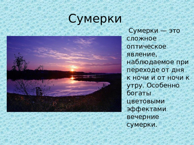 Сумерки  Сумерки — это сложное оптическое явление, наблюдаемое при переходе от дня к ночи и от ночи к утру. Особенно богаты цветовыми эффектами вечерние сумерки. 