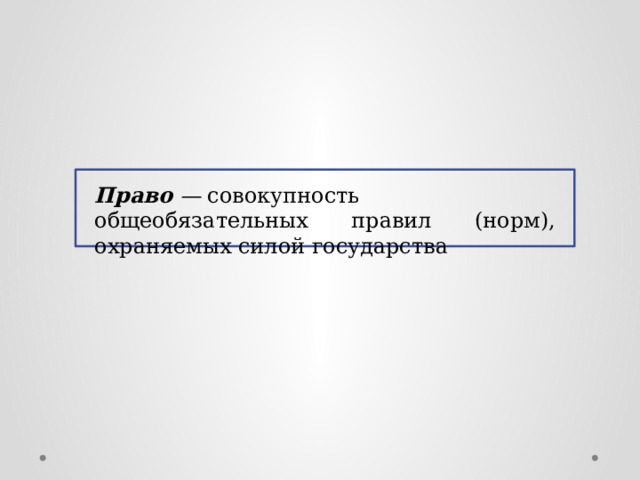  Право  —  совокупность общеобязательных правил (норм), охраняемых силой государства 