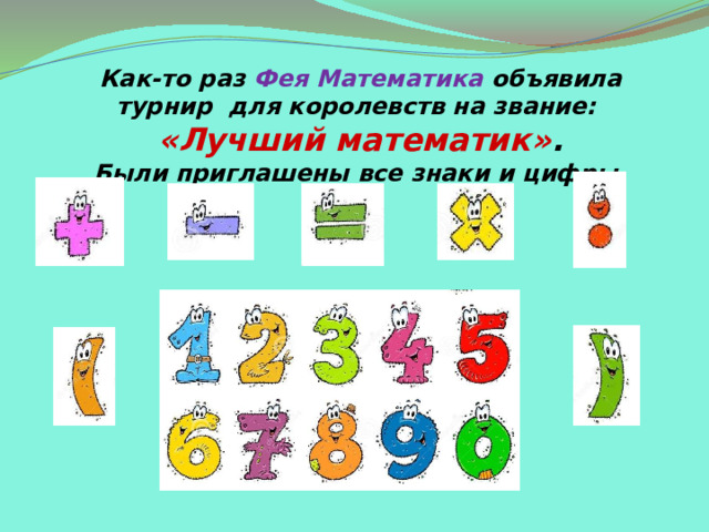 Как-то раз Фея Математика объявила турнир для королевств на звание: «Лучший математик» . Были приглашены все знаки и цифры. 