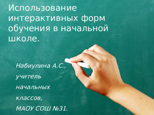 Использование интерактивных форм обучения в начальной школе. Набиулина А.С., учитель начальных классов, МАОУ СОШ №31. 1 