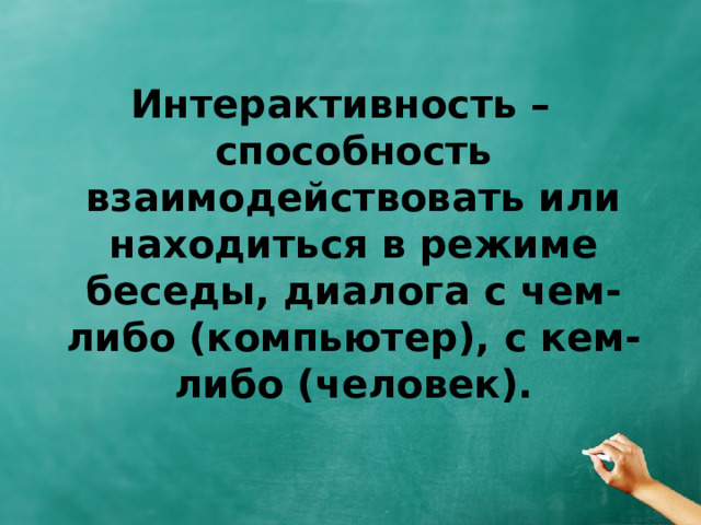 Интерактивность – способность взаимодействовать или находиться в режиме беседы, диалога с чем-либо (компьютер), с кем-либо (человек).  