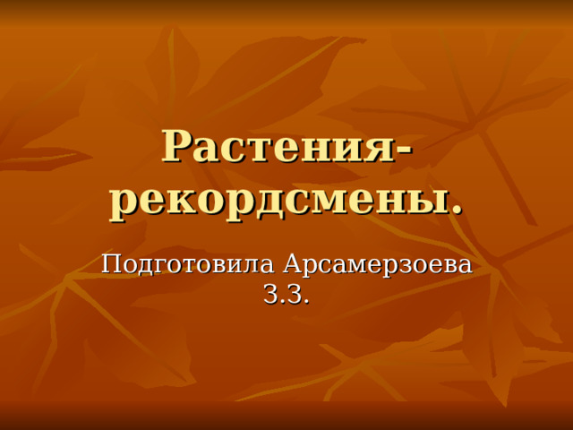 Растения-рекордсмены. Подготовила Арсамерзоева З.З. 