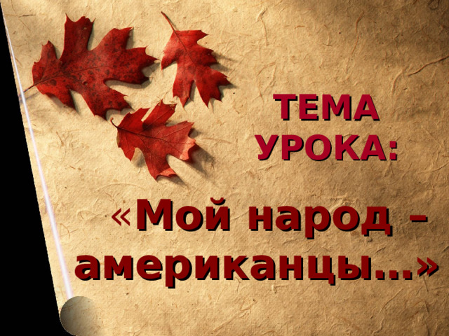 ТЕМА УРОКА:  « Мой народ – американцы…» 