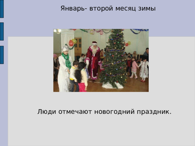 Январь- второй месяц зимы Люди отмечают новогодний праздник. 