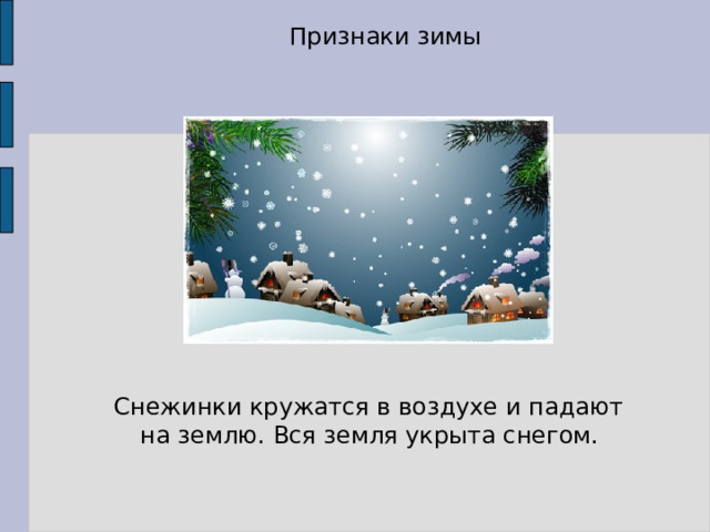 Признаки зимы Снежинки кружатся в воздухе и падают на землю. Вся земля укрыта снегом. 