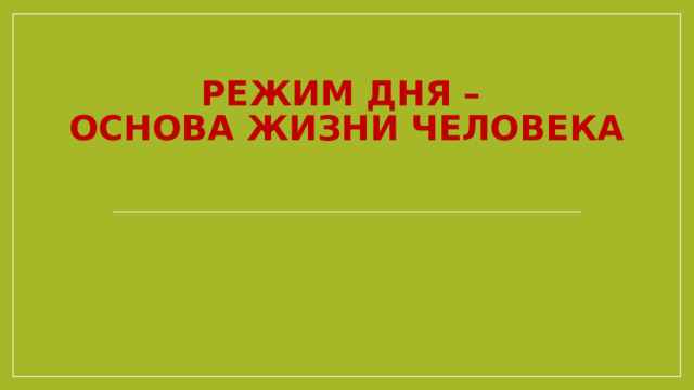 Режим дня –  основа жизни человека  