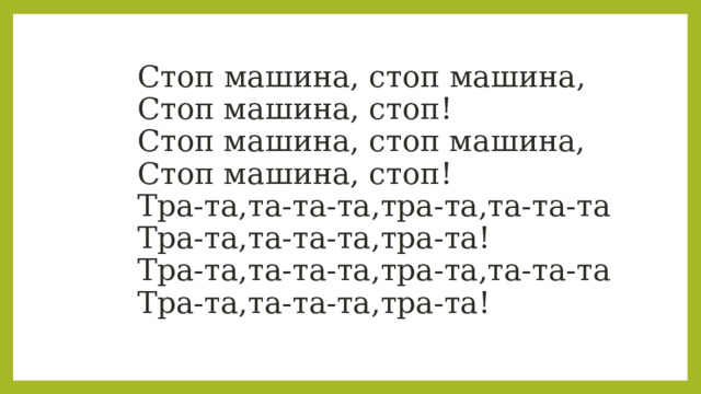  Стоп машина, стоп машина,  Стоп машина, стоп!  Стоп машина, стоп машина,  Стоп машина, стоп!  Тра-та,та-та-та,тра-та,та-та-та  Тра-та,та-та-та,тра-та!  Тра-та,та-та-та,тра-та,та-та-та  Тра-та,та-та-та,тра-та! 