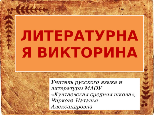 ЛИТЕРАТУРНАЯ ВИКТОРИНА Учитель русского языка и литературы МАОУ «Култаевская средняя школа», Чиркова Наталья Александровна 