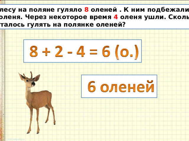  В лесу на поляне гуляло 8 оленей . К ним подбежали ещё  2 оленя. Через некоторое время 4 оленя ушли. Сколько  осталось гулять на полянке оленей? 