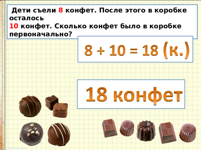  Дети съели 8 конфет. После этого в коробке осталось 10 конфет. Сколько конфет было в коробке первоначально? 