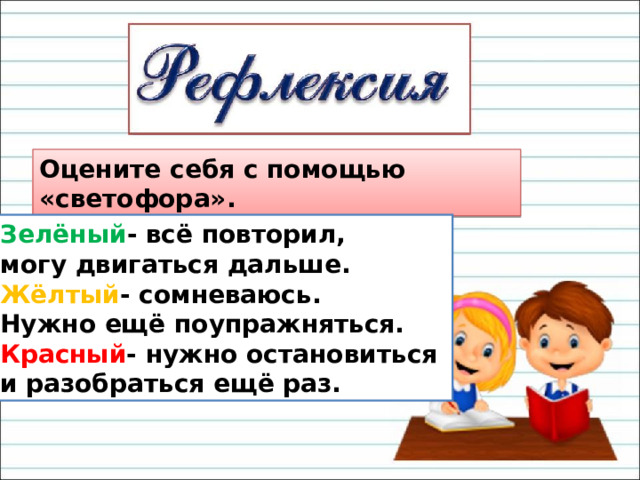 Оцените себя с помощью «светофора». Зелёный - всё повторил, могу двигаться дальше. Жёлтый - сомневаюсь. Нужно ещё поупражняться. Красный - нужно остановиться и разобраться ещё раз. 